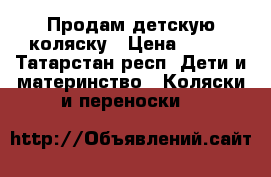 Продам детскую коляску › Цена ­ 800 - Татарстан респ. Дети и материнство » Коляски и переноски   